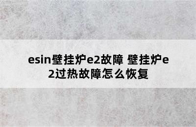 esin壁挂炉e2故障 壁挂炉e2过热故障怎么恢复